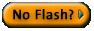 No Flash? Click here if you cannot install the Flash Player on your machine.